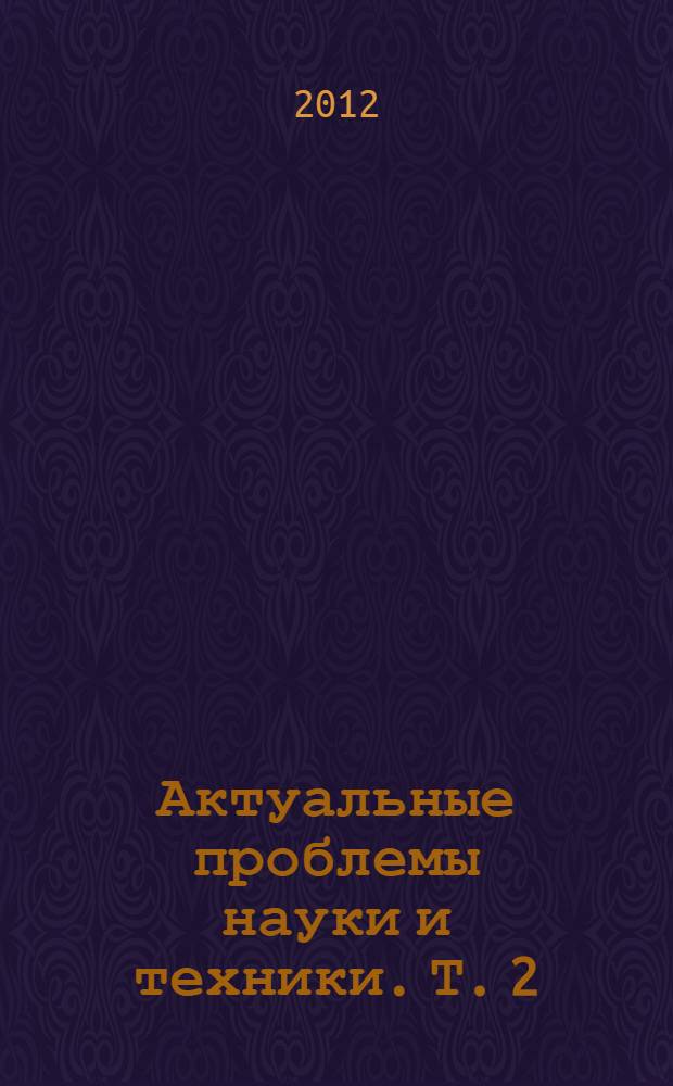 Актуальные проблемы науки и техники. Т. 2 : Машиностроение, электроника, приборостроение