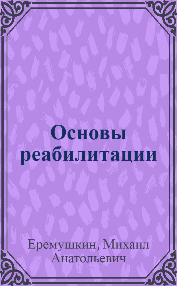 Основы реабилитации : учебное пособие для студентов учреждений среднего профессионального образования, обучающихся по специальностям "Лечебное дело", "Сестринское дело" по дисциплине "Основы реабилитации"