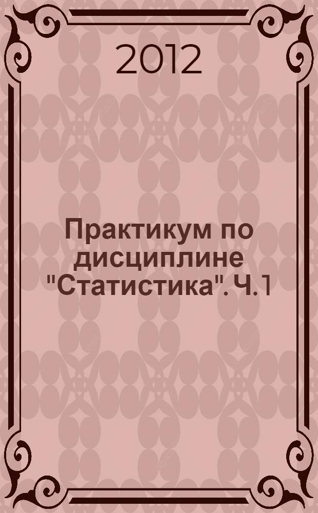 Практикум по дисциплине "Статистика". Ч. 1 : Общая теория статистики