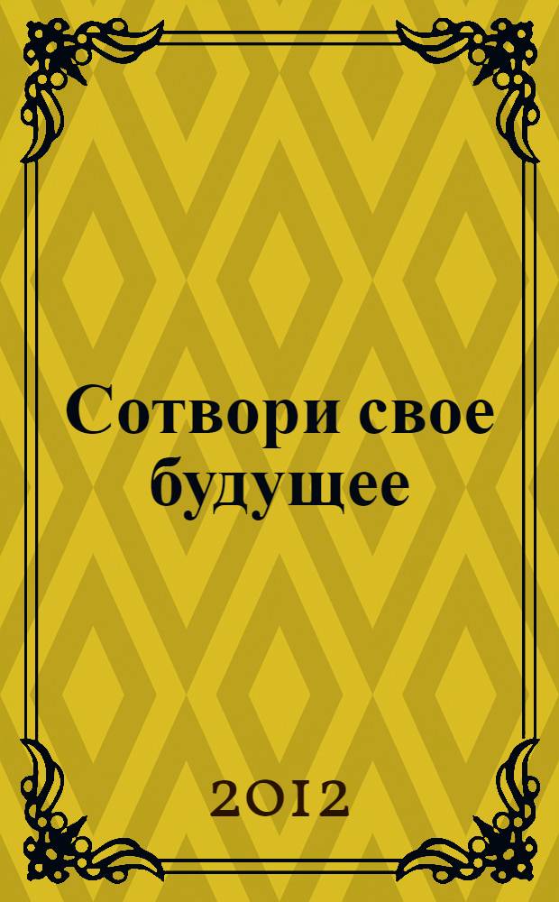 Сотвори свое будущее : как силой мысли изменить судьбу