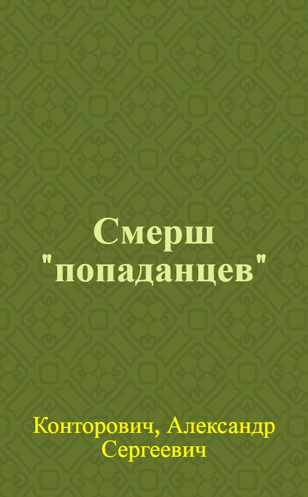 Смерш "попаданцев" : "зачистка" истории : фантастический боевик