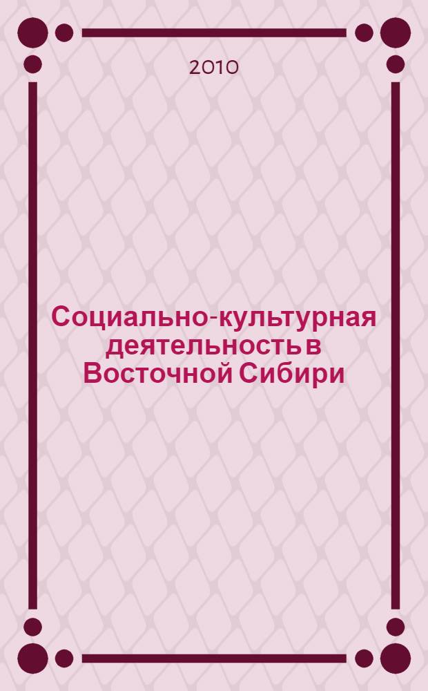 Социально-культурная деятельность в Восточной Сибири: история становления, современное состояние и перспективы развития