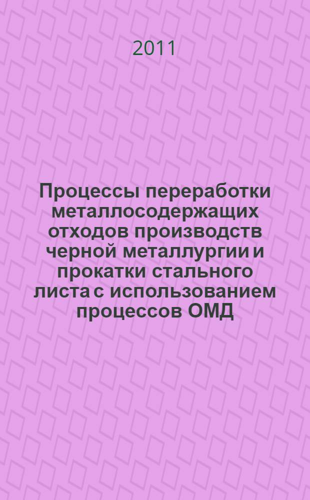 Процессы переработки металлосодержащих отходов производств черной металлургии и прокатки стального листа с использованием процессов ОМД : учебное пособие : для студентов вузов, обучающихся по направлению 15700 "Машиностроение", профиль "Машины и технология обработки металлов давлением"