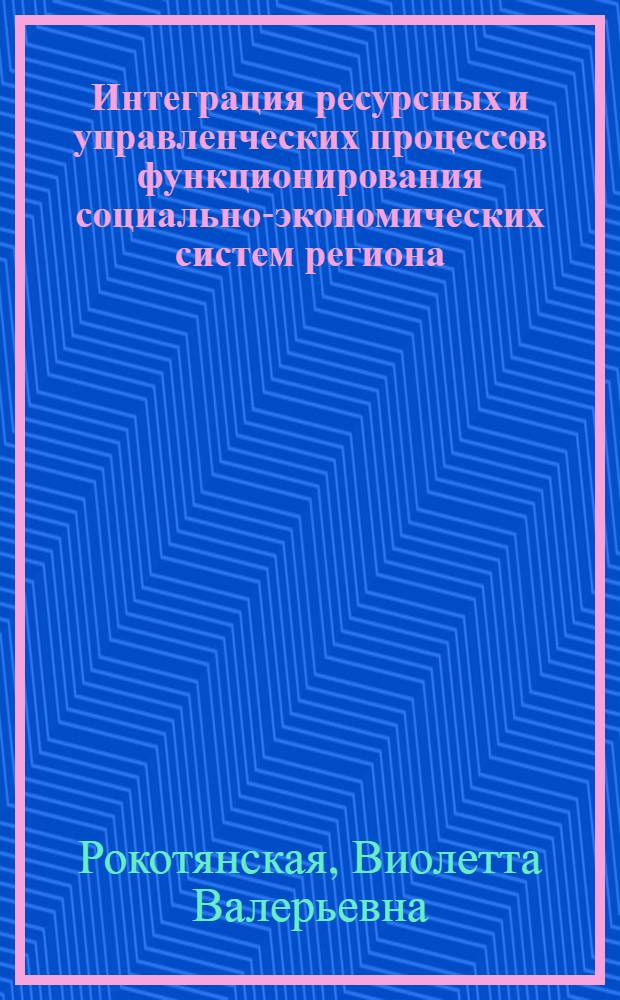 Интеграция ресурсных и управленческих процессов функционирования социально-экономических систем региона : монография