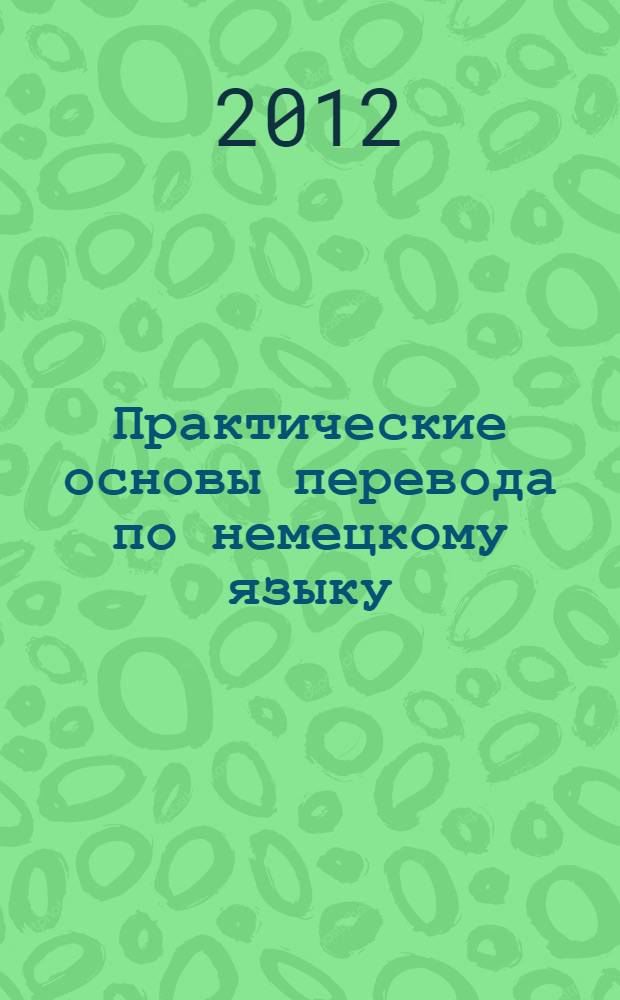 Практические основы перевода по немецкому языку : учебное пособие : для студентов дневной формы обучения специальности "Теоретическая и прикладная лингвистика" и направления "Лингвистика"