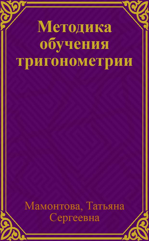 Методика обучения тригонометрии : учебно-методическое пособие для студентов математических направлений и специальностей