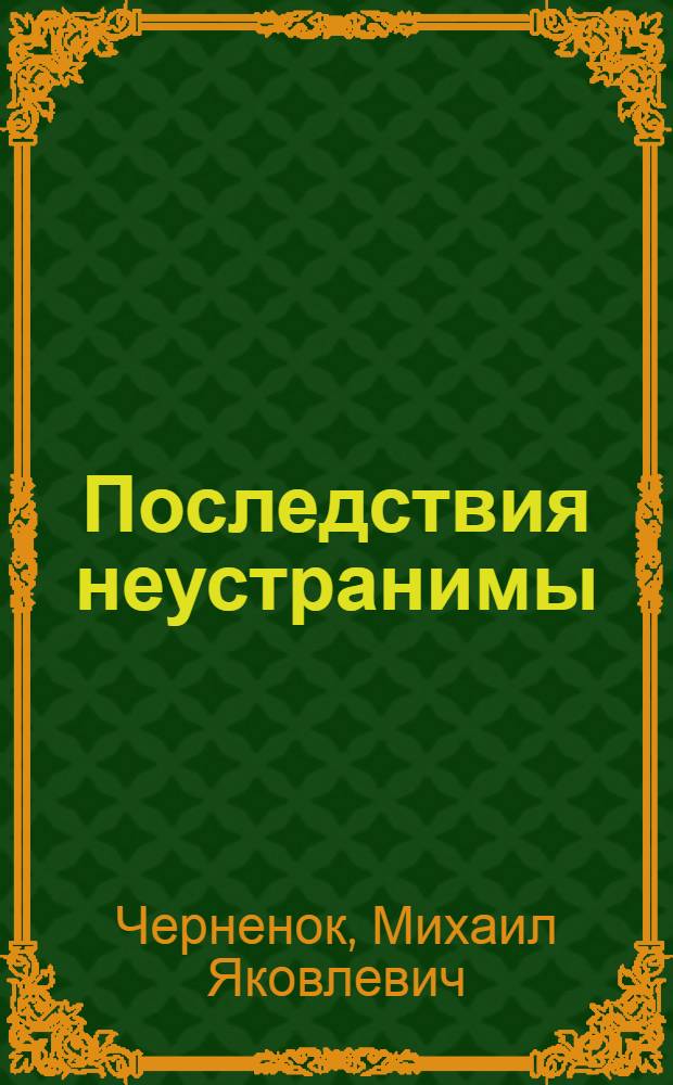Последствия неустранимы : романы