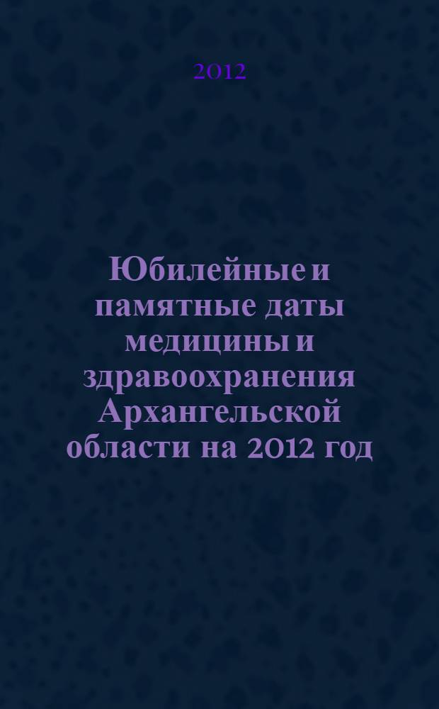 Юбилейные и памятные даты медицины и здравоохранения Архангельской области на 2012 год