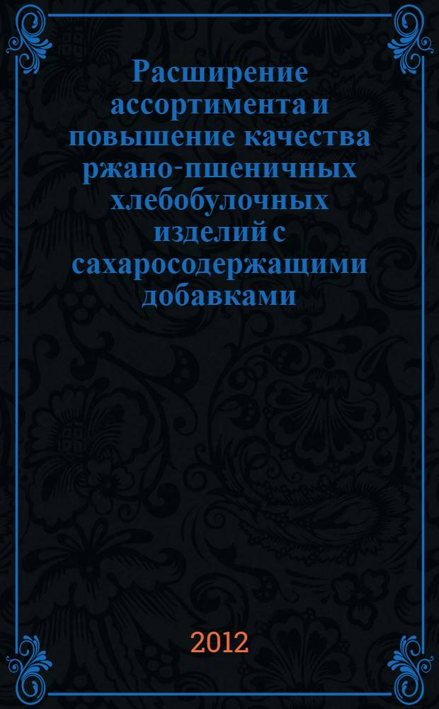 Расширение ассортимента и повышение качества ржано-пшеничных хлебобулочных изделий с сахаросодержащими добавками