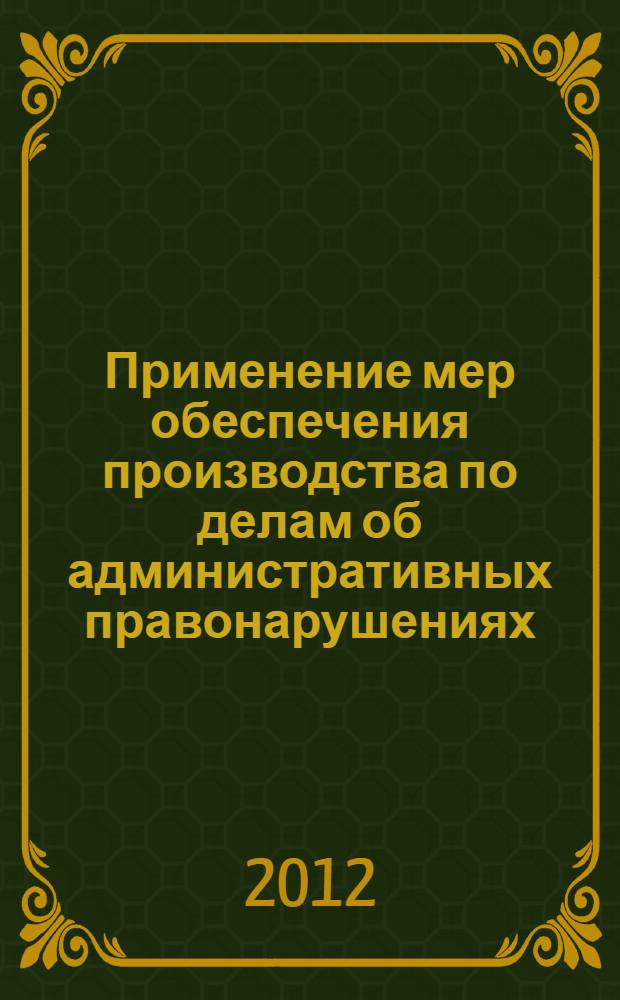 Применение мер обеспечения производства по делам об административных правонарушениях, предусмотренных статьями 27.2, 27.3 КоАП РФ (доставление, административное задержание) : учебное пособие
