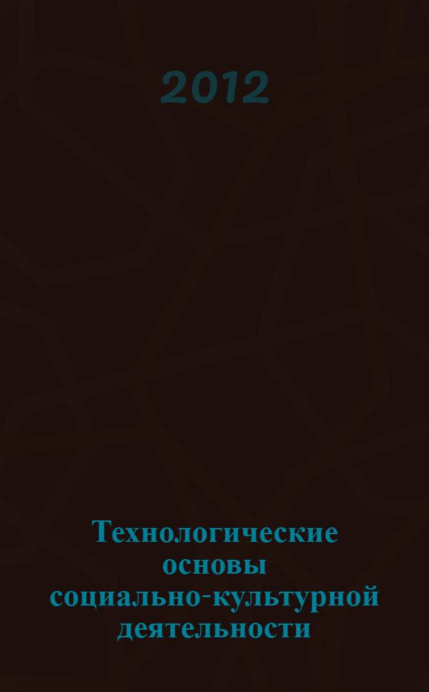 Технологические основы социально-культурной деятельности: технологии рекреации : курс лекций для студентов, обучающихся по специальности 071401 - Социально-культурная деятельность , квалификация Менеджер социально-культурной деятельности, а также по направлению подготовки 071800.62 - Социально-культурная деятельность, степень (квалификация) бакалавр
