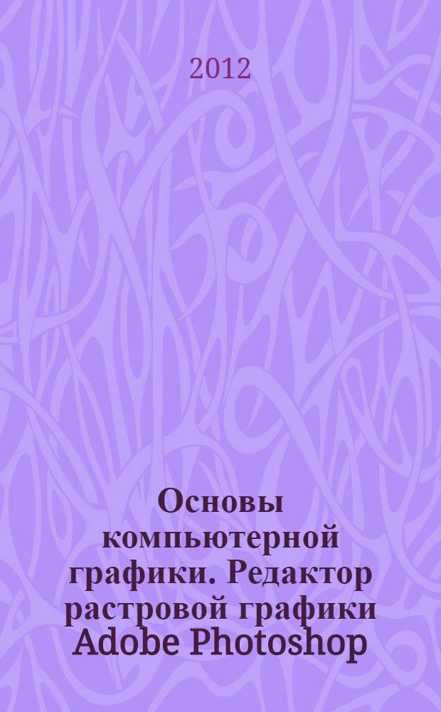 Основы компьютерной графики. Редактор растровой графики Adobe Photoshop : учебное пособие