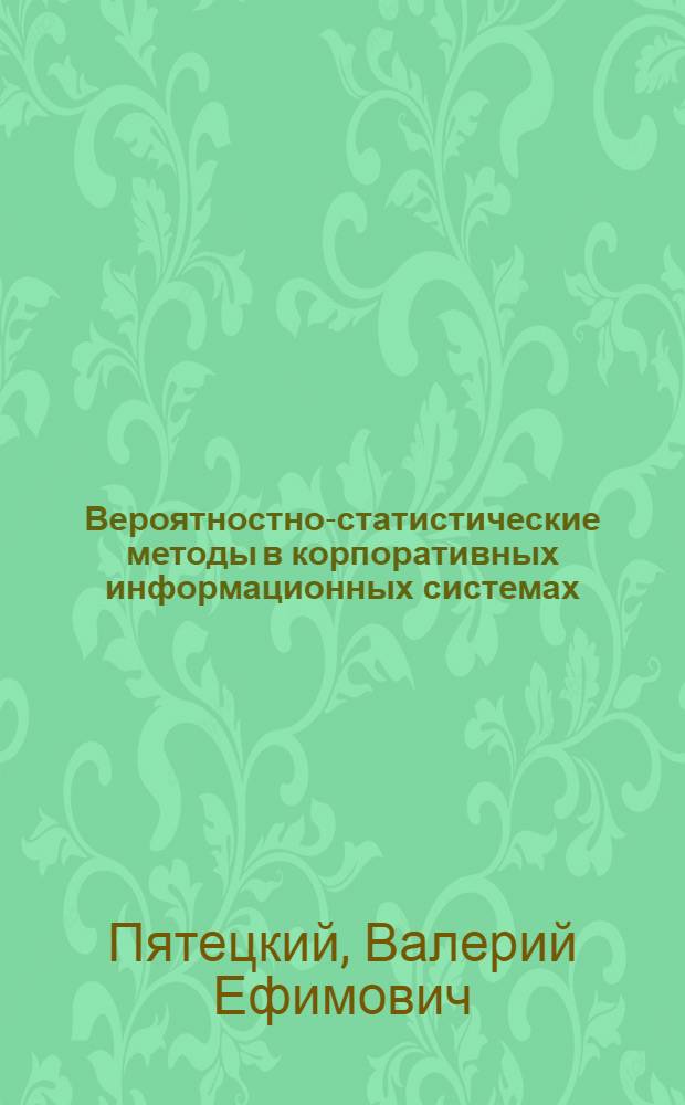 Вероятностно-статистические методы в корпоративных информационных системах : сборник задач : для студентов по специальностям 080500 "Бизнес-информатика" и 080502 "Экономика и управление на предприятии"