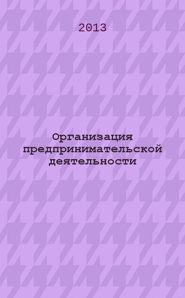 Организация предпринимательской деятельности : учебное пособие для бакалавров : для студентов высших учебных заведений, обучающихся по специальности 080301 "Коммерция (торговое дело)" и по направлениям 080300.62 "Коммерция", 100700.62 "Торговое дело" : базовый курс