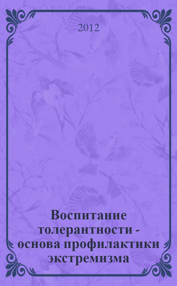 Воспитание толерантности - основа профилактики экстремизма : сборник составлен по результатам реализации проекта "Толерантность и ценности семьи"