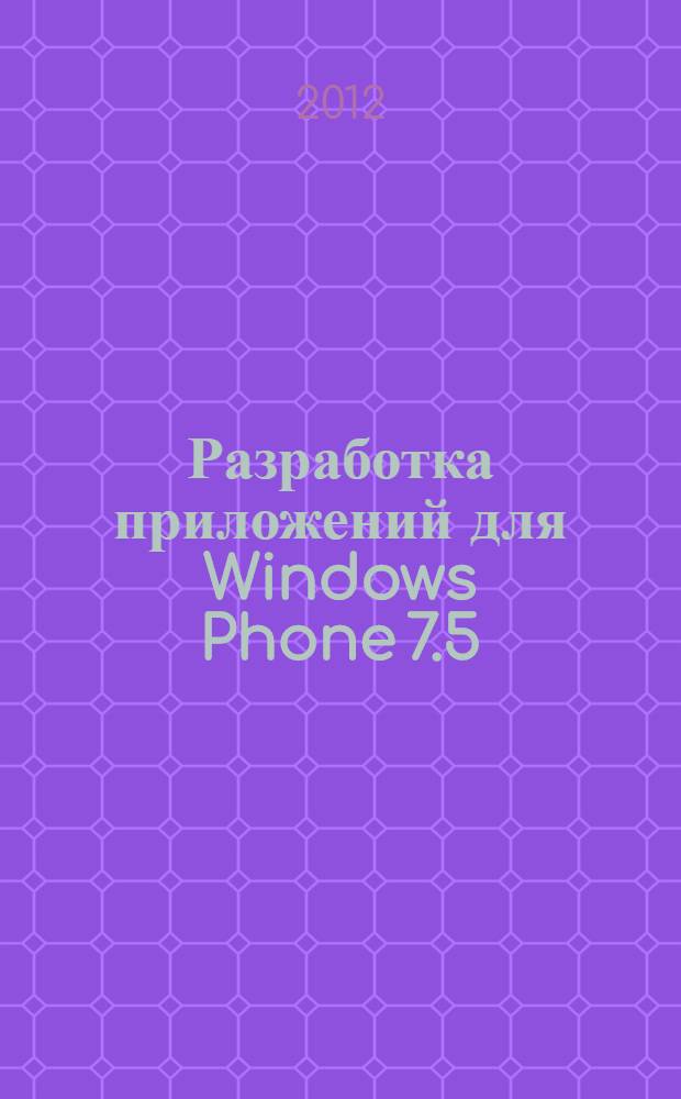 Разработка приложений для Windows Phone 7.5 : основные принципы разработки приложений и игр для Windows Phone 7.5 в средах Visual Studio 2010 и Expression Blend 4; технологии Silverlight, XNA и язык разметки XAML; определение местоположения, работа с сенсорами, уведомлениями, камерой и тайлами; хранение и доступ к данным, интернационализация и размещение приложений в Marketplace