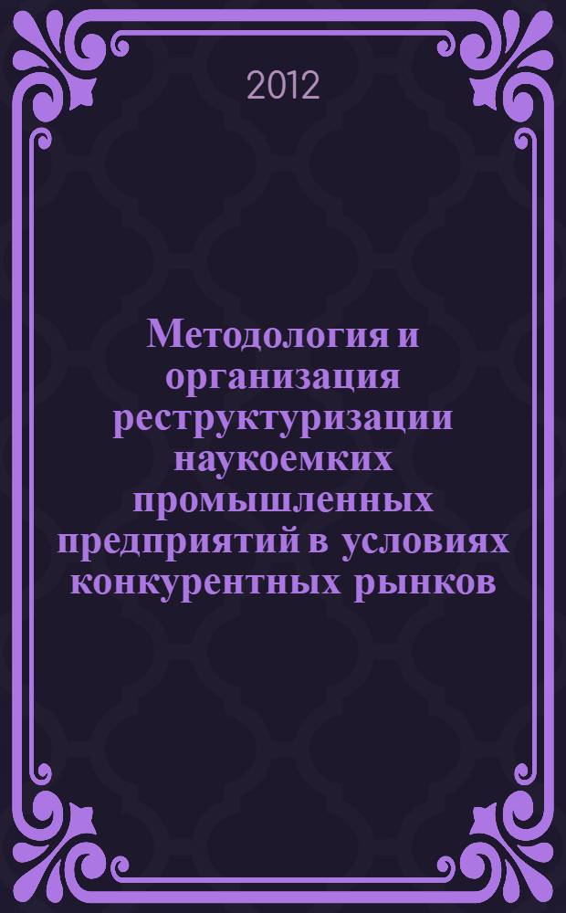 Методология и организация реструктуризации наукоемких промышленных предприятий в условиях конкурентных рынков : (на примере отечественного авиационного двигателестроения)