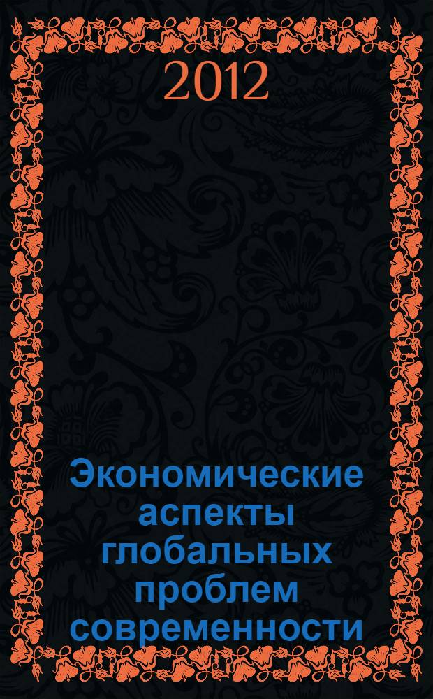 Экономические аспекты глобальных проблем современности : материалы Межвузовской научной конференции магистров, аспирантов и студентов, 18 мая 2012 года