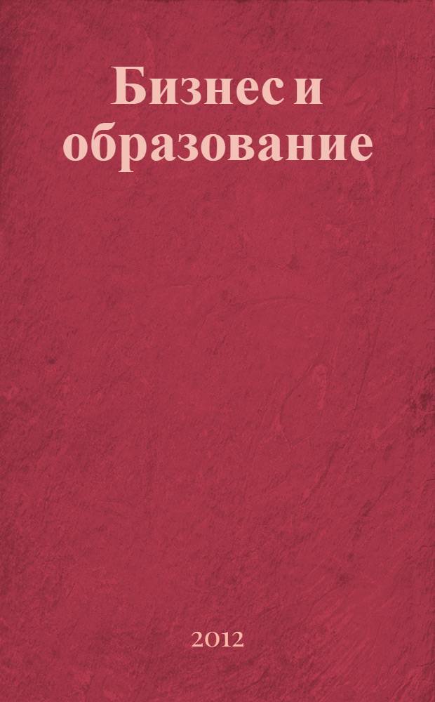 Бизнес и образование: взаимосвязь, концепции и технологии : Всероссийская научно-практическая конференция с международным участием (г. Набережные Челны, 15 мая 2012 года) : материалы