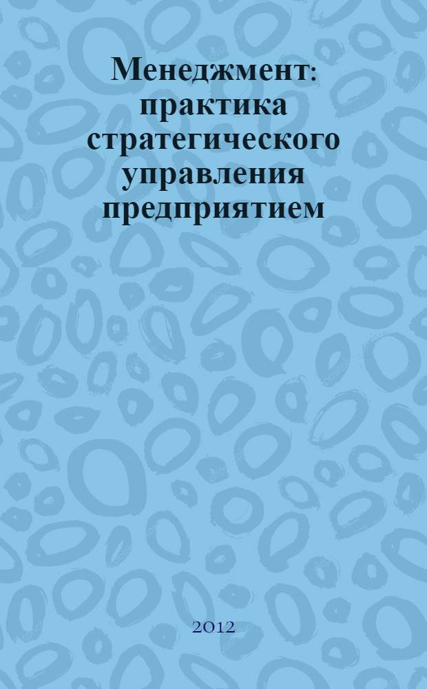 Менеджмент: практика стратегического управления предприятием : учебное пособие для студентов высших учебных заведений, обучающихся по направлению 080200 - Менеджмент, (квалификация (степень) "бакалавр")