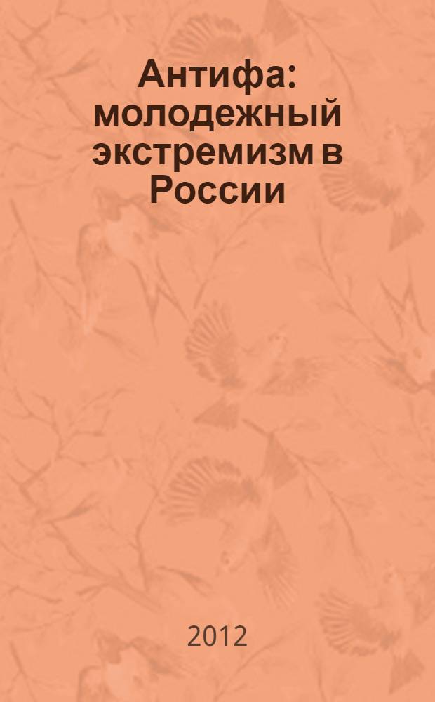 Антифа : молодежный экстремизм в России
