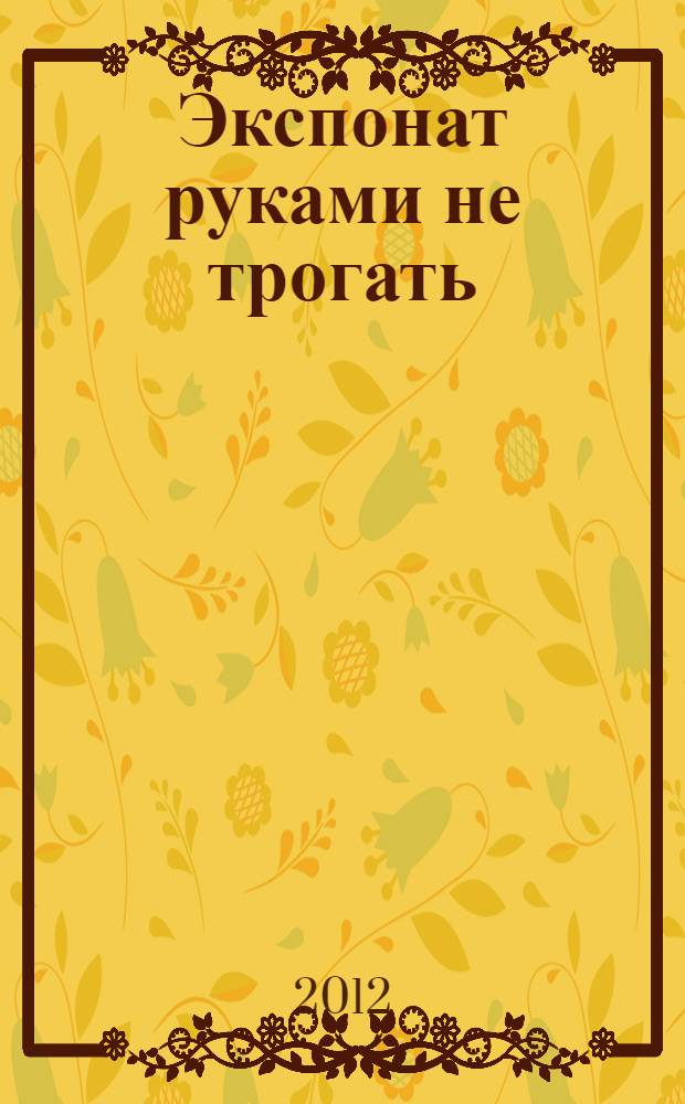 Экспонат руками не трогать : роман