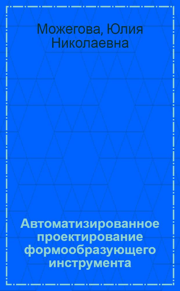 Автоматизированное проектирование формообразующего инструмента : учебно-методическое пособие : в 2 ч