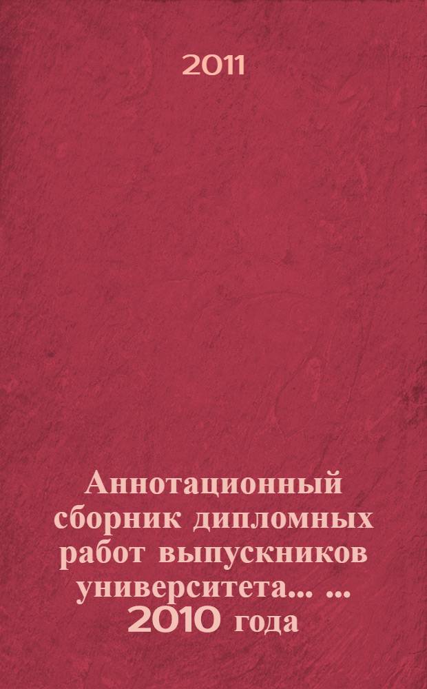 Аннотационный сборник дипломных работ выпускников университета ... ... 2010 года