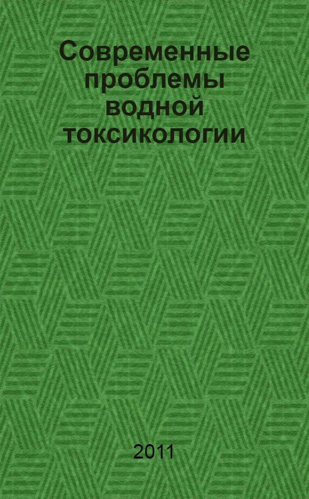 Современные проблемы водной токсикологии : материалы конференции, 17-19 мая 2011 года, г. Петрозаводск : к 100-летию со дня рождения профессора Е. А. Веселова