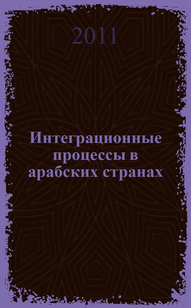 Интеграционные процессы в арабских странах : учебное пособие по направлению подготовки бакалавров 032000.62 Регионоведение