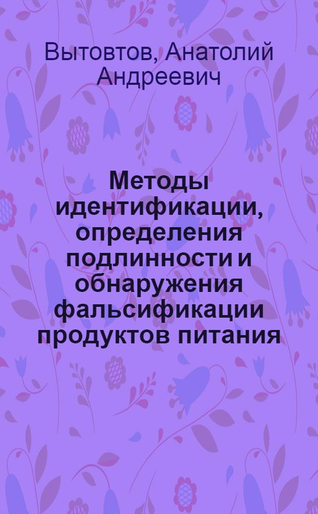 Методы идентификации, определения подлинности и обнаружения фальсификации продуктов питания : монография