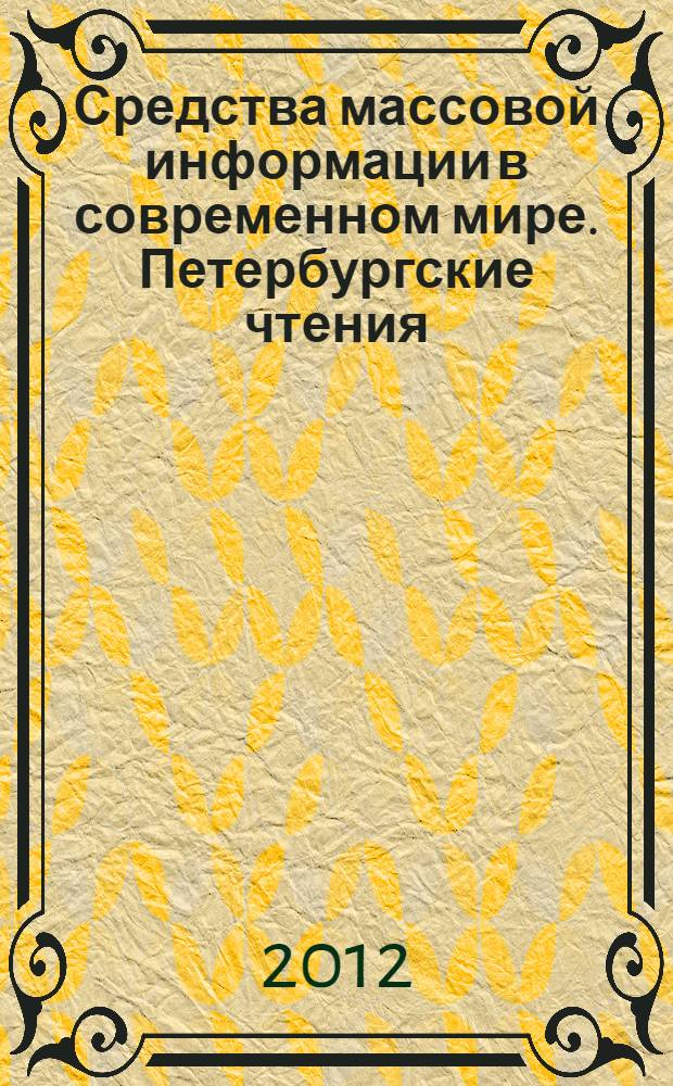 Средства массовой информации в современном мире. Петербургские чтения : материалы Международной научно-практической конференции, 19-20 апреля 2012 г