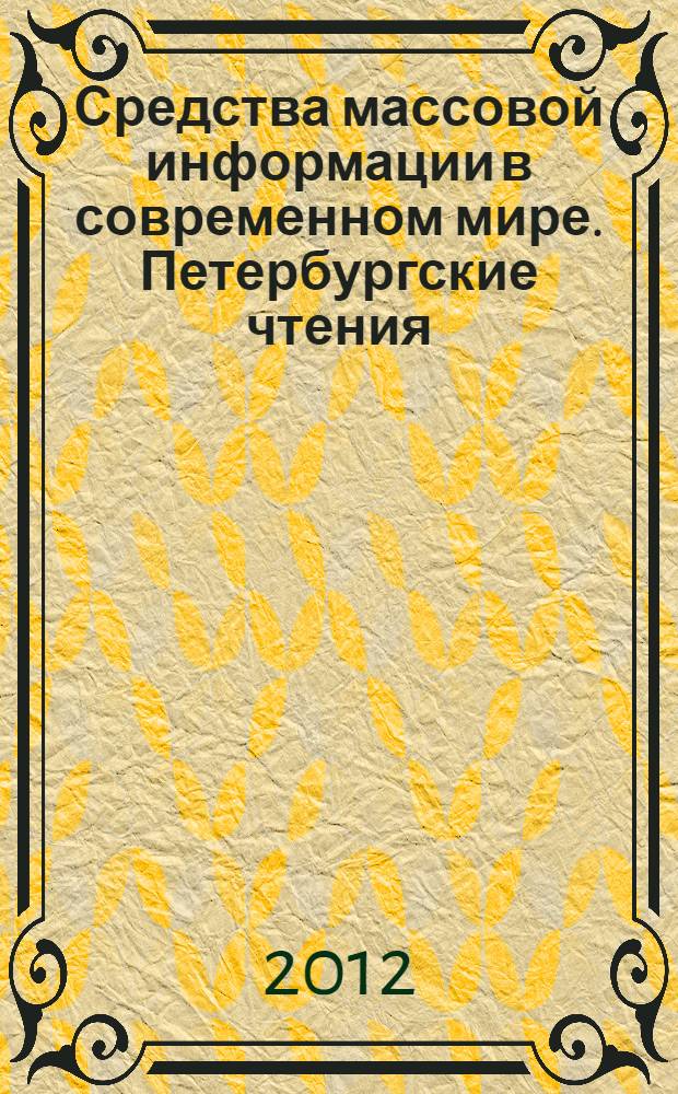Средства массовой информации в современном мире. Петербургские чтения : материалы Международной научно-практической конференции, 19-20 апреля 2012 г