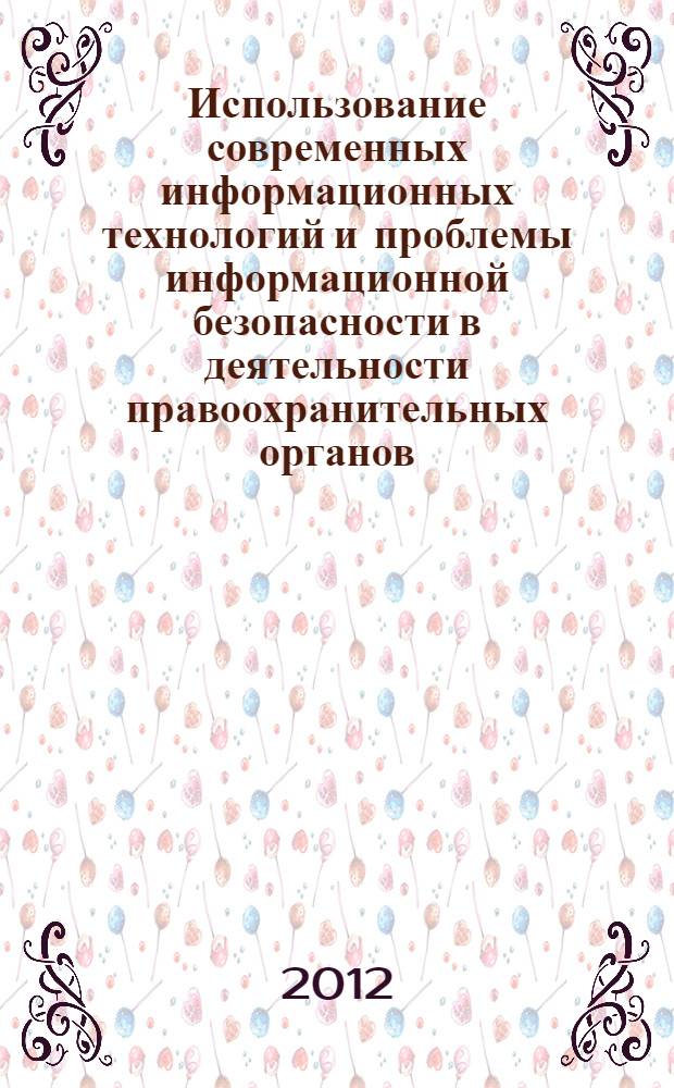 Использование современных информационных технологий и проблемы информационной безопасности в деятельности правоохранительных органов : сборник научных статей
