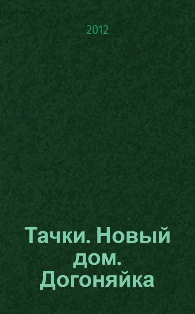 Тачки. Новый дом. [Догоняйка : для дошкольного и младшего школьного возраста