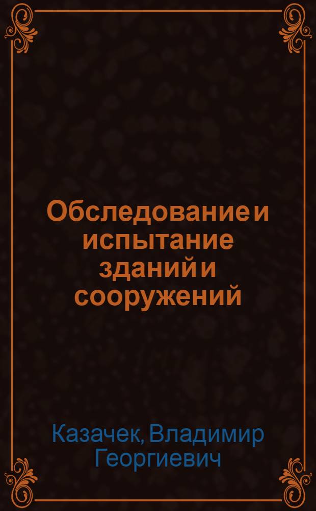 Обследование и испытание зданий и сооружений : учебник для студентов высших учебных заведений, обучающихся по специальностям "Промышленное и гражданское строительство" направления подготовки "Строительство"