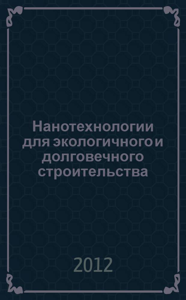 Нанотехнологии для экологичного и долговечного строительства = Nanotechnology for green and sustainable construction : сборник трудов IV Международной конференции, 23-27 марта, 2012 г., Каир, Египет