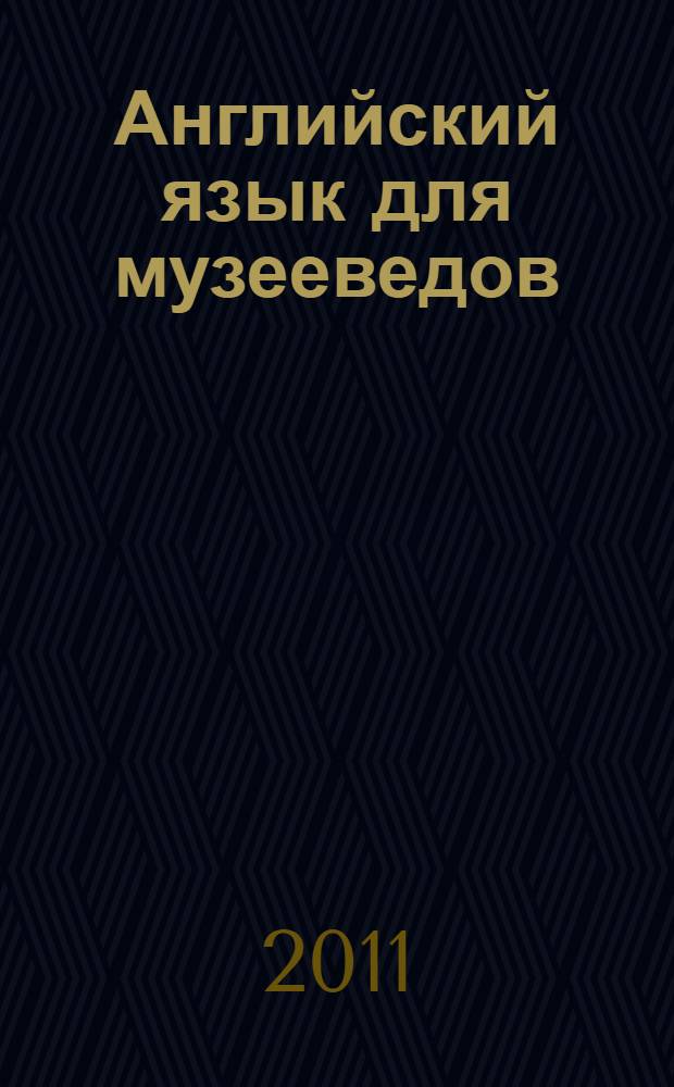Английский язык для музееведов : учебное пособие по развитию навыков чтения профильных текстов для студентов продвинутого этапа очного и заочного отделений факультета "Музейное дело и охрана памятников"