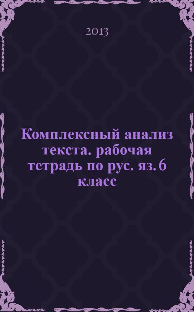 Комплексный анализ текста. рабочая тетрадь по рус. яз. 6 класс