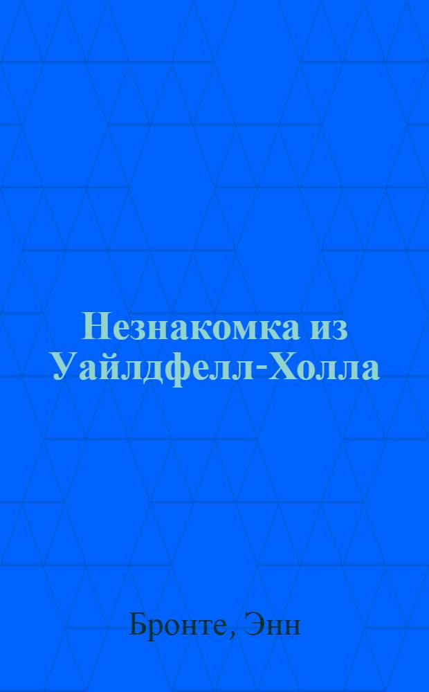 Незнакомка из Уайлдфелл-Холла : роман