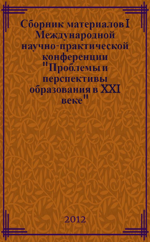 Сборник материалов I Международной научно-практической конференции "Проблемы и перспективы образования в XXI веке"