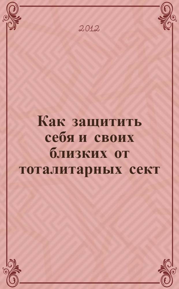 Как защитить себя и своих близких от тоталитарных сект : сборник
