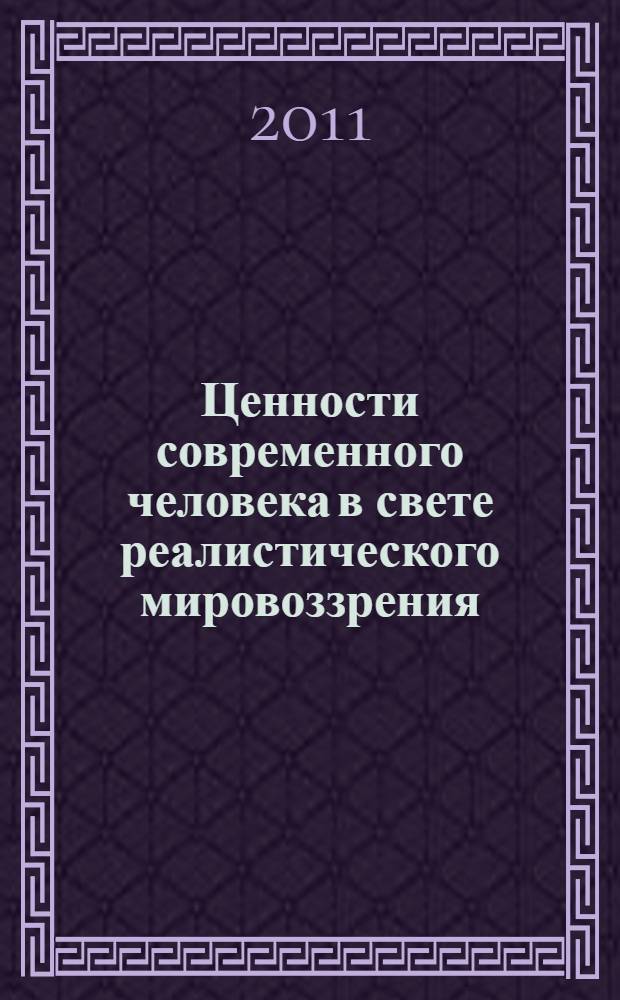 Ценности современного человека в свете реалистического мировоззрения : материалы Международной конференции "Ценностные миры современного человечества" : коллективная монография