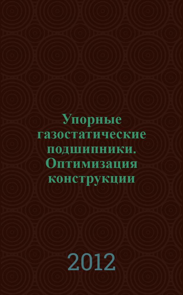 Упорные газостатические подшипники. Оптимизация конструкции : монография