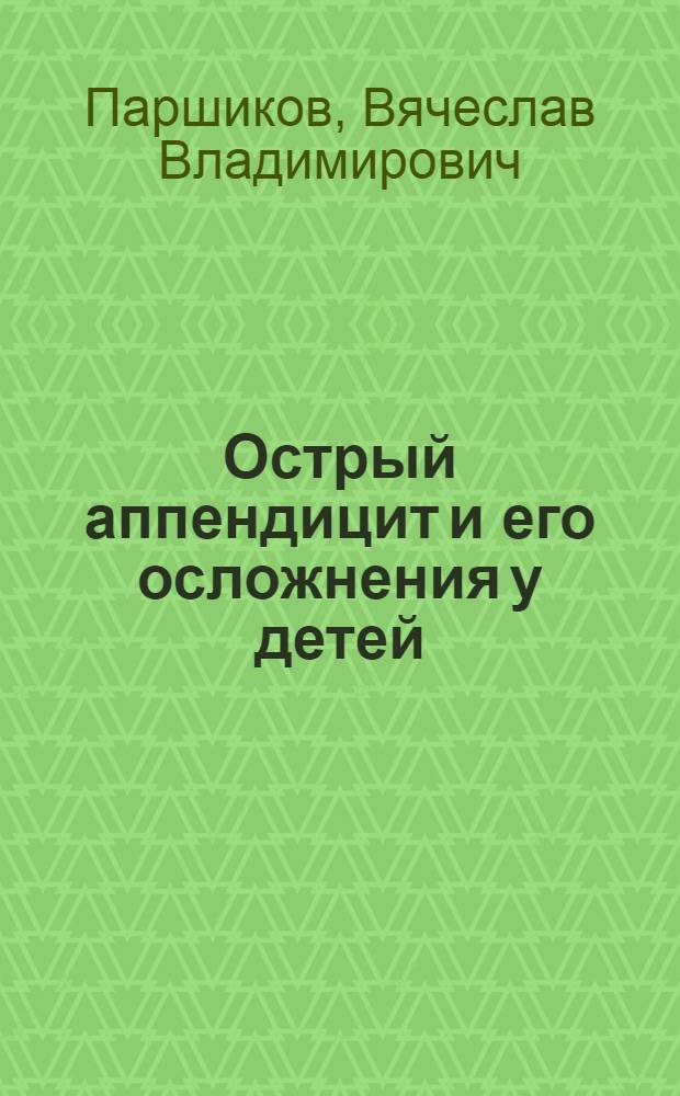Острый аппендицит и его осложнения у детей: клиника, диагностика, лечение : учебное пособие для интернов, клинических ординаторов и курсантов ФПК врачей