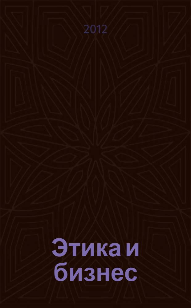 Этика и бизнес: философские, методологические и мировоззренческие аспекты : сборник статей студентов и аспирантов по итогам XIII Всероссийской научно-практической конференции с международным участием, 22 декабря 2011 г