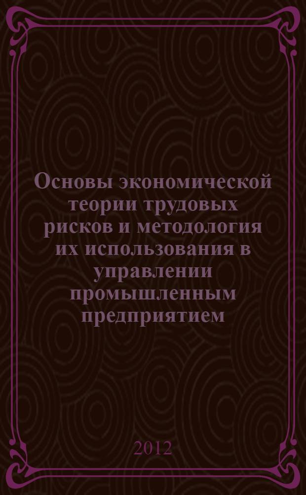 Основы экономической теории трудовых рисков и методология их использования в управлении промышленным предприятием = Grundlagen der Wirtschaftstheorie von Arbeitsrisiken und Methodologie ihrer Durchsetzung im Management eines Industriebetriebes : монография