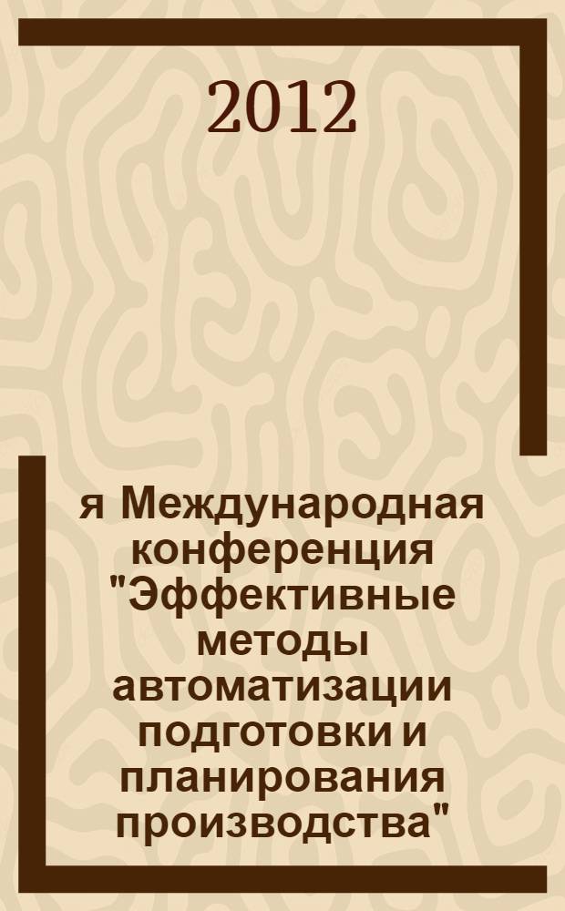 9-я Международная конференция "Эффективные методы автоматизации подготовки и планирования производства" (1 и 2 февраля 2012 г.) : сборник научных трудов