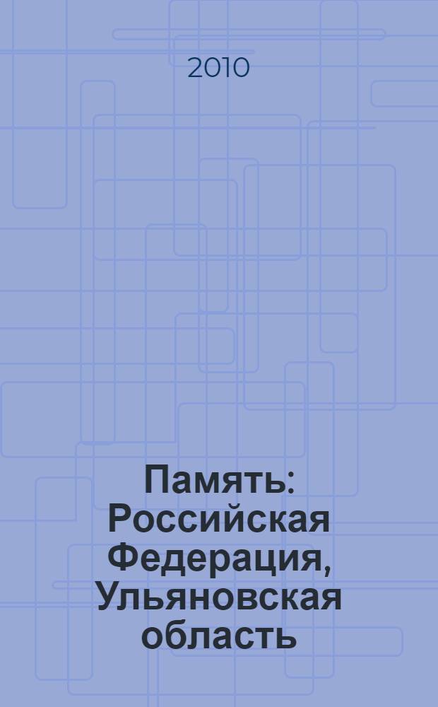 Память : Российская Федерация, Ульяновская область : заключительный том ульяновских памятных мемориальных изданий Книга Памяти, "Солдаты Победы", "Солдаты трудового фронта", посвященных периоду Великой отечественной войны 1941-1945 гг. : Памятная Книга