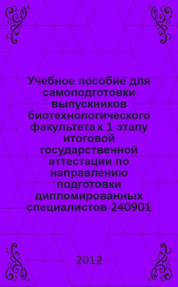Учебное пособие для самоподготовки выпускников биотехнологического факультета к 1 этапу итоговой государственной аттестации по направлению подготовки дипломированных специалистов 240901 - биотехнология, квалификация-инженер : сборник мультимедийных тестовых заданий